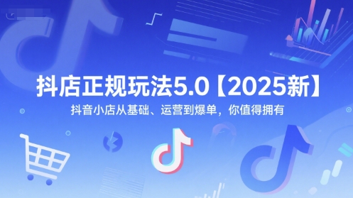 抖店正规玩法5.0【2025新】抖音小店从基础、运营到爆单，你值得拥有 - 副业联盟-副业联盟