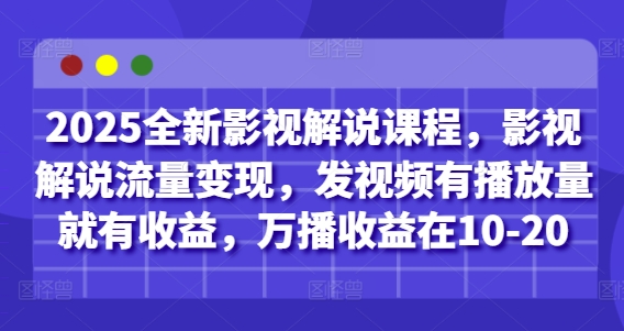 2025全新影视解说课程，影视解说流量变现，发视频有播放量就有收益，万播收益在10-20 - 副业联盟-副业联盟