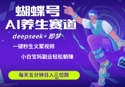 蝴蝶号大健康养生赛道，deepseek+即梦AI快速产出爆款视频，起号快，带货超级猛，日入四位数 - 副业联盟-副业联盟
