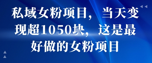 私域女粉项目，当天变现超1k，这是最好做的女粉项目，可放大操作 - 副业联盟-副业联盟