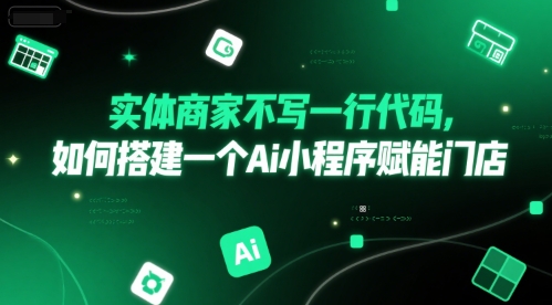 实体商家不写一行代码，如何搭建一个Ai小程序赋能门店 - 副业联盟-副业联盟