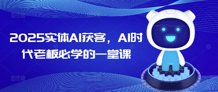 2025实体AI获客，AI时代老板必学的一堂课 - 副业联盟-副业联盟