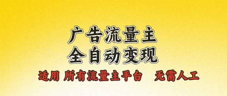 广告流量主全自动变现，适用所有流量主平台，无需人工，单机日入500+ - 副业联盟-副业联盟