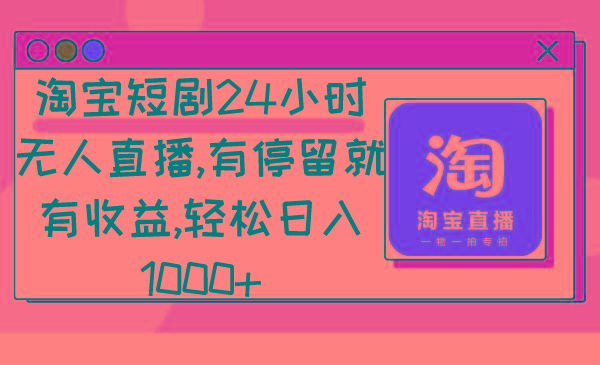 淘宝短剧24小时无人直播，有停留就有收益,轻松日入1000+ - 副业联盟-副业联盟
