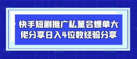 快手短剧推广私董会爆单大佬分享日入4位数经验分享 - 副业联盟-副业联盟