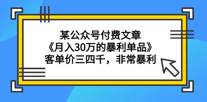 (9365期)某公众号付费文章《月入30万的暴利单品》客单价三四千，非常暴利 - 副业联盟-副业联盟
