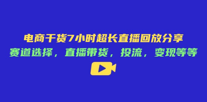 电商干货7小时超长直播回放分享：赛道选择，直播带货，投流，变现等等 - 副业联盟-副业联盟