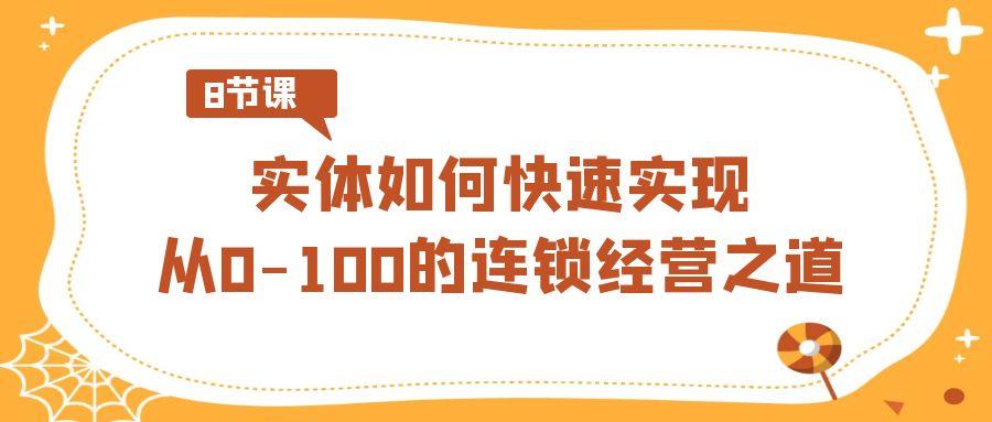 实体·如何快速实现从0-100的连锁经营之道(8节视频课) - 副业联盟-副业联盟