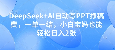 DeepSeek+AI自动写PPT挣稿费，一单一结，小白宝妈也能轻松日入2张 - 副业联盟-副业联盟