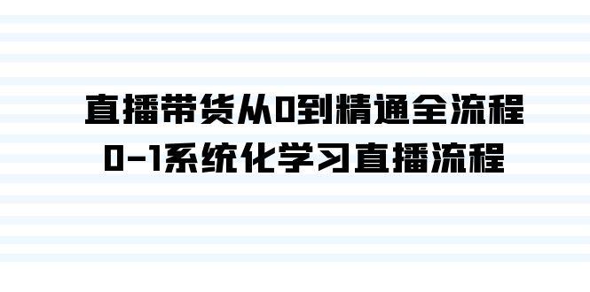 直播带货从0到精通全流程，0-1系统化学习直播流程(35节课) - 副业联盟-副业联盟