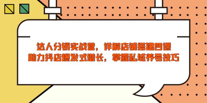 达人分销实战营，店铺搭建四课，助力抖店爆发式增长，掌握私域养号技巧 - 副业联盟-副业联盟