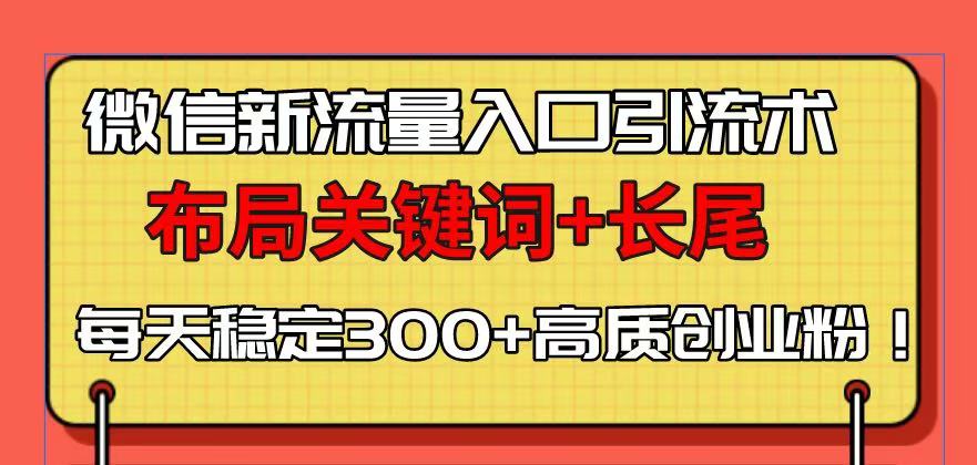 微信新流量入口引流术，布局关键词+长尾，每天稳定300+高质创业粉！ - 副业联盟-副业联盟