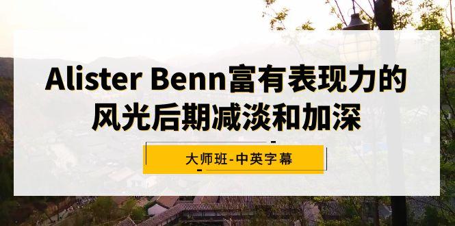 Alister Benn富有表现力的风光后期减淡和加深大师班-中英字幕 - 副业联盟-副业联盟