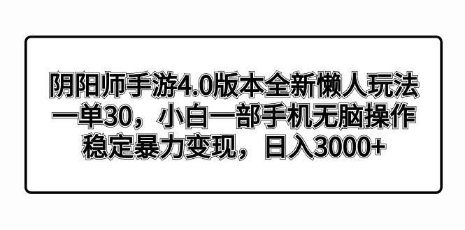 阴阳师手游4.0版本全新懒人玩法，一单30，小白一部手机无脑操作，稳定暴... - 副业联盟-副业联盟