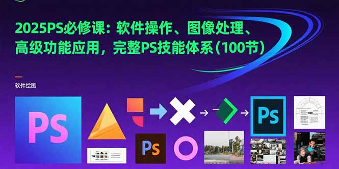 2025PS必修课：软件操作、图像处理、高级功能应用，完整PS技能体系(100节 - 副业联盟-副业联盟