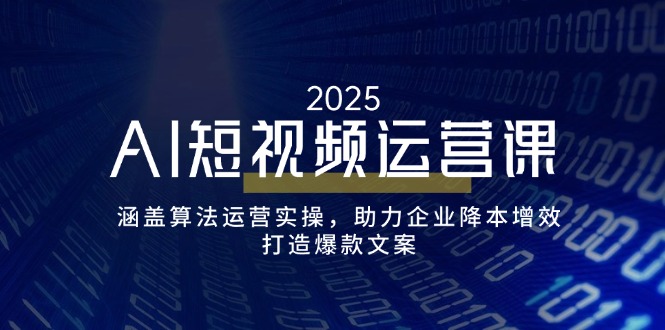 AI短视频运营课，涵盖算法运营实操，助力企业降本增效，打造爆款文案 - 副业联盟-副业联盟