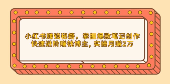 小红书赚钱秘籍，掌握爆款笔记创作，快速进阶赚钱博主, 实操月赚2万 - 副业联盟-副业联盟