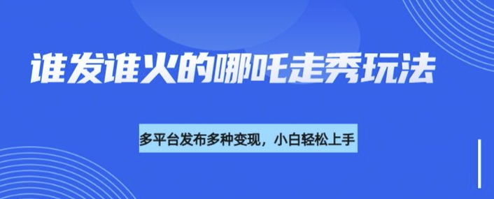 利用deepseek制作谁发谁火的哪吒2人物走秀视频，多平台发布多种变现 - 副业联盟-副业联盟