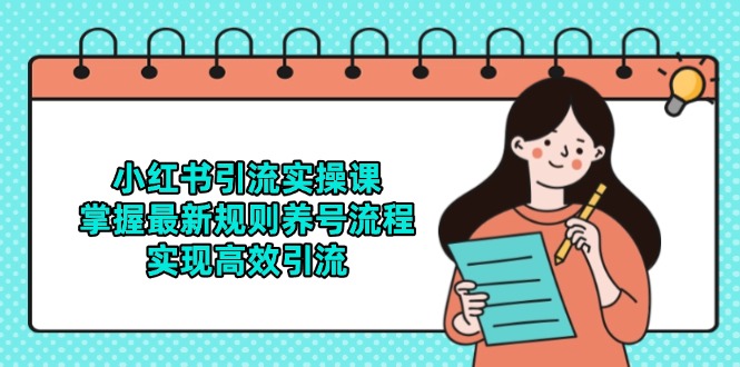 小红书引流实操课，掌握最新规则养号流程，实现高效引流 - 副业联盟-副业联盟