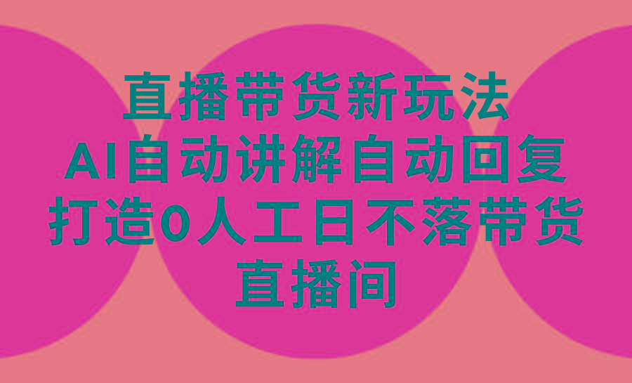 (9328期)直播带货新玩法，AI自动讲解自动回复 打造0人工日不落带货直播间-教程+软件 - 副业联盟-副业联盟