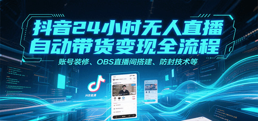 抖音24小时无人直播自动带货变现全流程，账号装修、OBS直播间搭建、防封技术等 - 副业联盟-副业联盟
