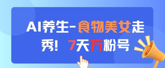AI养生新玩法，食物美女走秀，7天万粉号 - 副业联盟-副业联盟