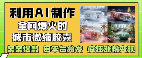 利用AI制作全网爆火的城市微缩胶囊，条条爆款， 多平台分发，疯狂涨粉变现 - 副业联盟-副业联盟