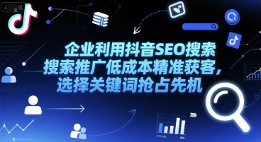 企业利用抖音SEO搜索推广低成本精准获客，选择关键词抢占先机 - 副业联盟-副业联盟