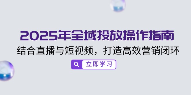 2025年全域投放操作指南，结合直播与短视频，打造高效营销闭环 - 副业联盟-副业联盟