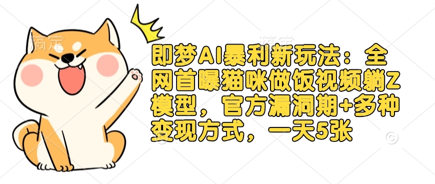 即梦AI暴利新玩法：全网首曝猫咪做饭视频躺Z模型，官方漏洞期+多种变现方式，一天5张 - 副业联盟-副业联盟