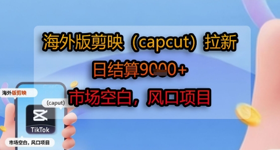 海外版剪映(capcut)拉新，日结算1k+，市场空白，风口项目 - 副业联盟-副业联盟