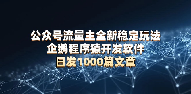 公众号流量主全新稳定玩法 企鹅程序猿开发软件 日发1000篇文章 无需AI改写 - 副业联盟-副业联盟