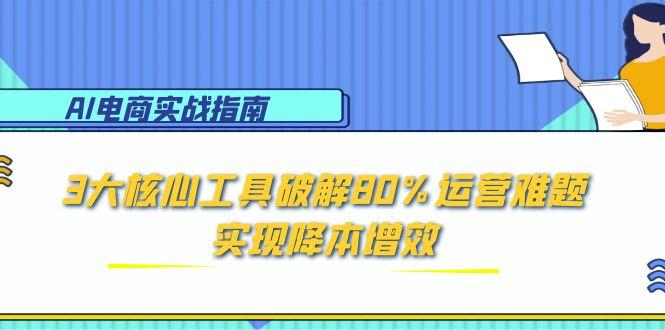 AI电商实战指南：3大核心工具破解80%运营难题，实现降本增效 - 副业联盟-副业联盟