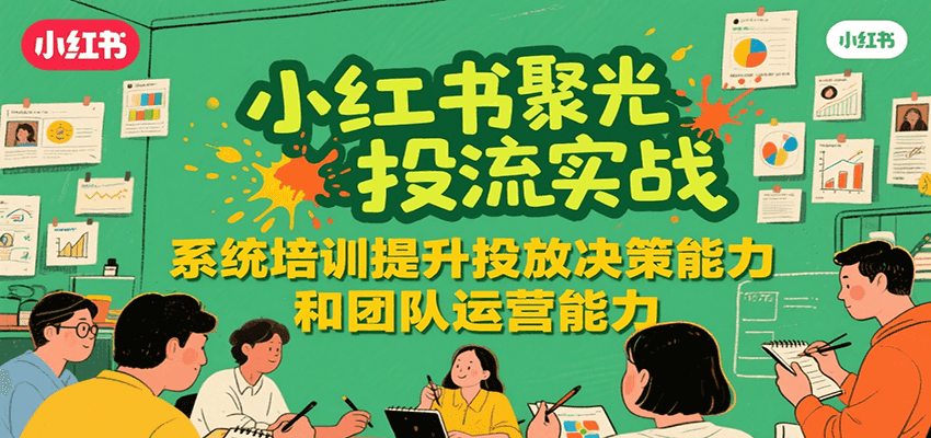 小红书聚光投流实战，系统学习提升投放决策能力和团队运营能力 - 副业联盟-副业联盟