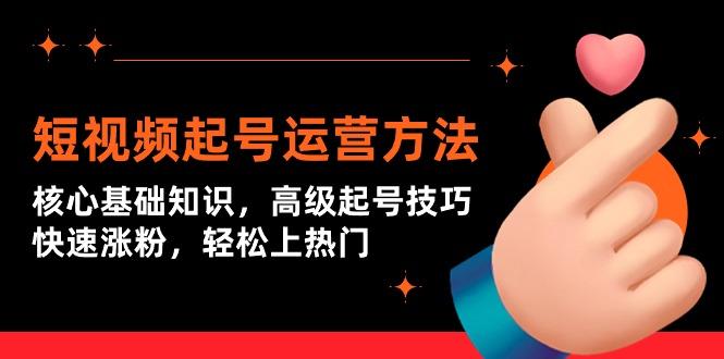 (9562期)短视频起号运营方法：核心基础知识，高级起号技巧，快速涨粉，轻松上热门 - 副业联盟-副业联盟
