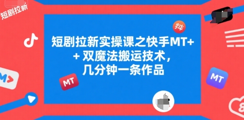 短剧拉新实操课之快手MT+双魔法搬运技术，几分钟一条作品 - 副业联盟-副业联盟