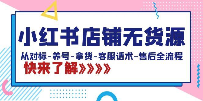 小红书店铺无货源：从对标-养号-拿货-客服话术-售后全流程(20节课) - 副业联盟-副业联盟