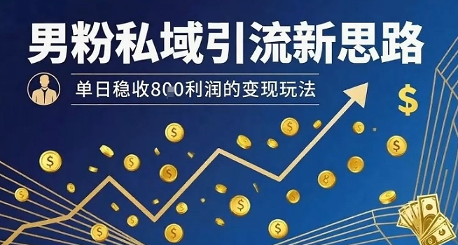 男粉私域引流新思路，单日稳收8张利润的变现玩法 - 副业联盟-副业联盟