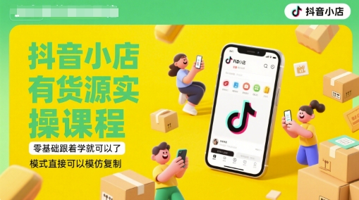抖音小店有货源实操课程，零基础跟着学就可以了，模式直接可以模仿复制(更新6月) - 副业联盟-副业联盟