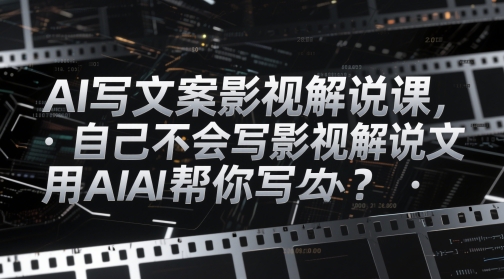 AI写文案影视解说课，自己不会写影视解说文案怎么办？用AI帮你写 - 副业联盟-副业联盟