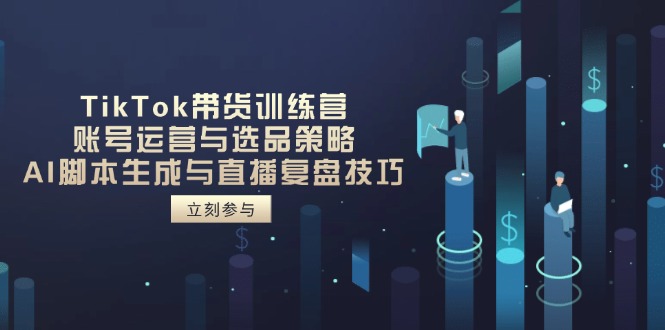 TikTok带货训练营，账号运营与选品策略，AI脚本生成与直播复盘技巧 - 副业联盟-副业联盟