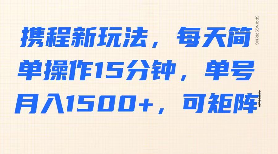 携程新玩法，每天简单操作15分钟，单号月入1500+，可矩阵 - 副业联盟-副业联盟