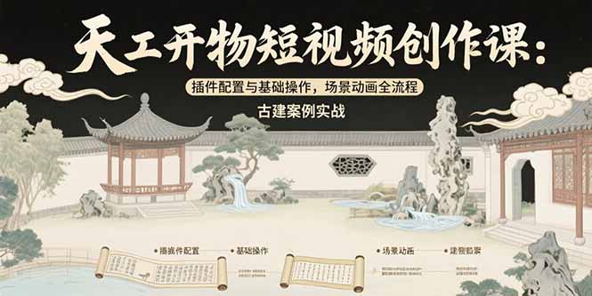 天工开物短视频创作课：插件配置与基础操作，场景动画全流程 古建案例实战 - 副业联盟-副业联盟