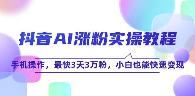 抖音AI涨粉实操教程，手机操作，最快3天3万粉，小白也能快速变现 - 副业联盟-副业联盟