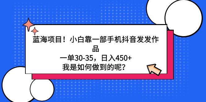 蓝海项目！小白靠一部手机抖音发发作品，一单30-35，日入450+，我是如何... - 副业联盟-副业联盟