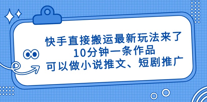 快手直接搬运最新玩法来了，10分钟一条作品，可以做小说推文、短剧推广... - 副业联盟-副业联盟