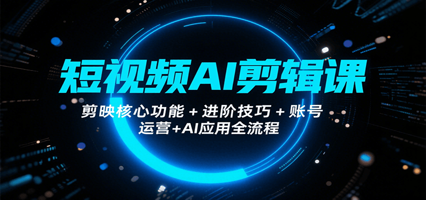 短视频AI剪辑课，剪映核心功能+进阶技巧+账号运营+AI应用全流程 - 副业联盟-副业联盟