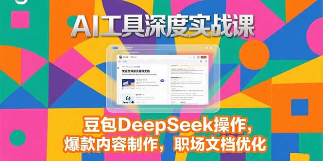 2025AI工具深度实战课，豆包DeepSeek操作，爆款内容制作，职场文档优化 - 副业联盟-副业联盟