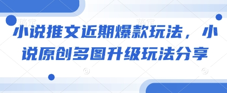 小说推文近期爆款玩法，小说原创多图升级玩法分享 - 副业联盟-副业联盟