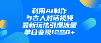 利用AI制作与古人对话的视频，最新玩法引爆流量，单日变现1k - 副业联盟-副业联盟
